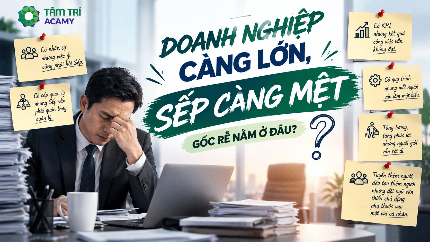 DOANH NGHIỆP CÀNG LỚN, SẾP CÀNG MỆT – GỐC RỄ NẰM Ở ĐÂU?